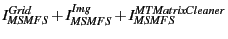 $\displaystyle I^{Grid}_{MSMFS} + I^{Img}_{MSMFS} + I^{MTMatrixCleaner}_{MSMFS}$