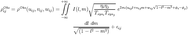                          + ∞
                          ∫∫         ∘ ---ηiηj---                √--2---2
ρOijbs=  ρObs(uij,vij,wij) =     I (l,m )   ---------e2πι(uijl+vijm+wij  1-l- m +ϕi-ϕj)
                         - ∞            TsysiTsysj

                               ∘---dl-dm-------+ ϵij
                                 (1 - l2 - m2 )
