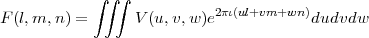             ∫∫ ∫
F (l,m, n) =      V (u, v,w)e2πι(ul+vm+wn )dudvdw
