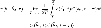                      ∫T
γ(⃗b1,⃗b2,τ) = lim  -1-   e(⃗b1,t)e⋆(⃗b2,t- τ)dt
            T →∞ 2T
                    -T
          = ⟨e(⃗b1,t)e⋆(⃗b2,t- τ)⟩
