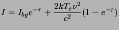 $\displaystyle I = I_{bg} e^{-\tau} + \frac{2kT_e\nu^2}{c^2}(1-e^{-\tau})$