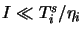 $ I \ll T^s_i/\eta_i$
